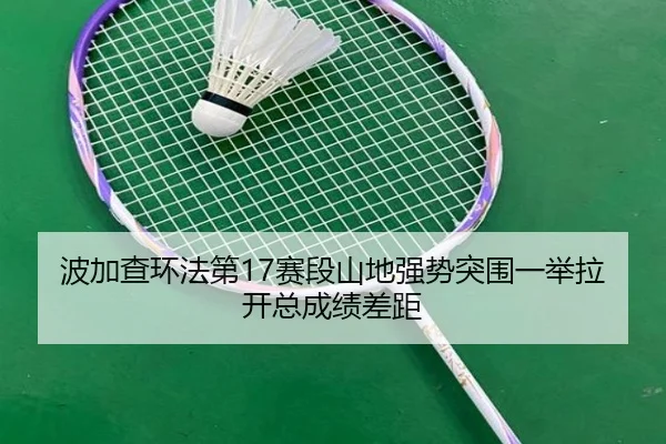 波加查环法第17赛段山地强势突围一举拉开总成绩差距