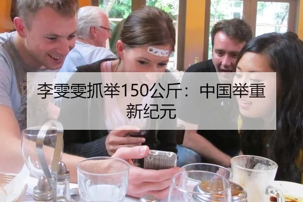 李雯雯抓举150公斤：中国举重新纪元