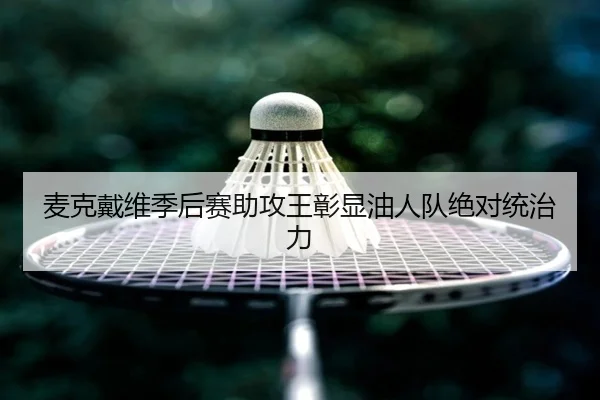 麦克戴维季后赛助攻王彰显油人队绝对统治力
