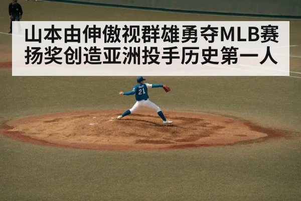 山本由伸傲视群雄勇夺MLB赛扬奖创造亚洲投手历史第一人
