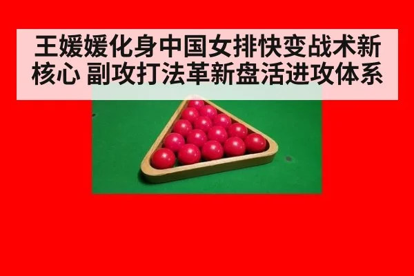 王媛媛化身中国女排快变战术新核心 副攻打法革新盘活进攻体系