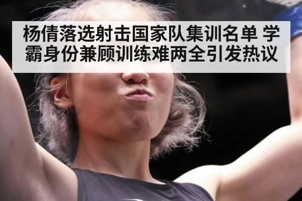 杨倩落选射击国家队集训名单 学霸身份兼顾训练难两全引发热议