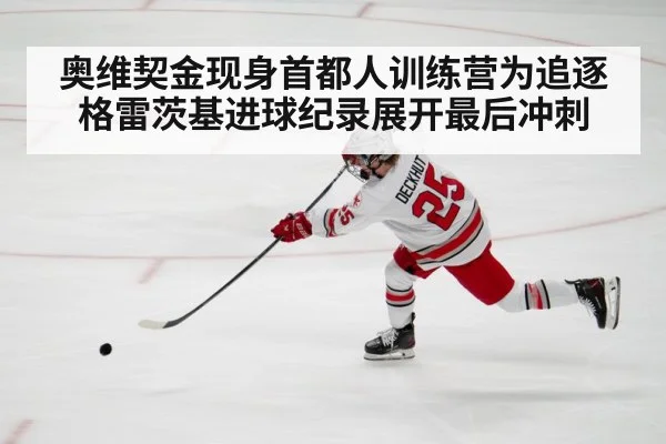 奥维契金现身首都人训练营为追逐格雷茨基进球纪录展开最后冲刺